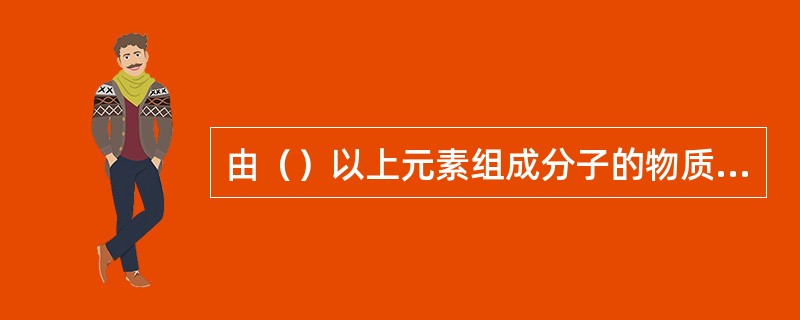 由（）以上元素组成分子的物质称化合物。