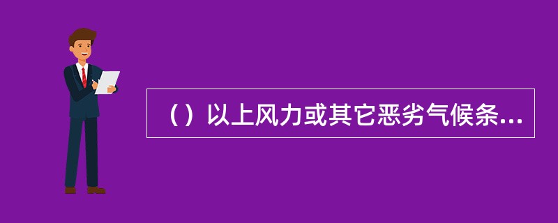 （）以上风力或其它恶劣气候条件下，禁止登高作业。