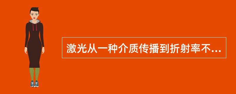 激光从一种介质传播到折射率不同的另一种介质时，在介质之间的界面上将出现（）