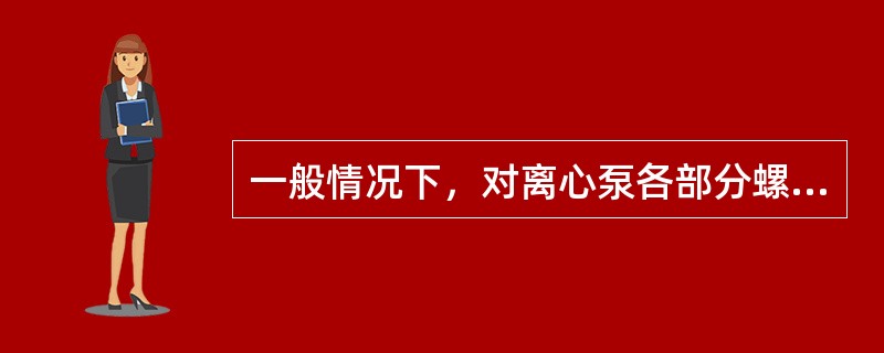 一般情况下，对离心泵各部分螺栓的固紧状况不做检查。