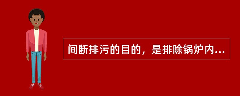 间断排污的目的，是排除锅炉内的沉淀物，保持炉水合格。