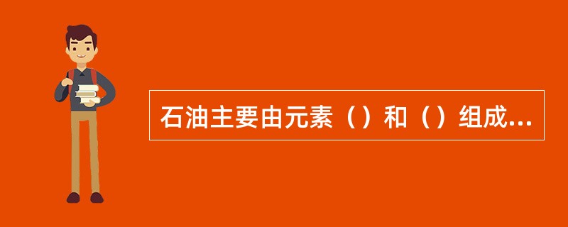 石油主要由元素（）和（）组成，其中碳含量83～87％，氢含量11～14％，另外还