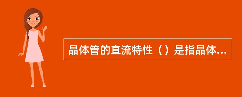 晶体管的直流特性（）是指晶体管的输入和输出电流-电压关系曲线。