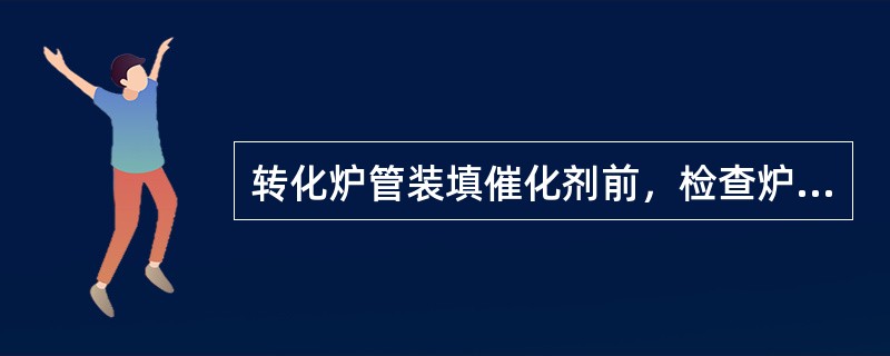 转化炉管装填催化剂前，检查炉管内容有：用干净布擦净炉管内表面，检查催化剂托盘和（