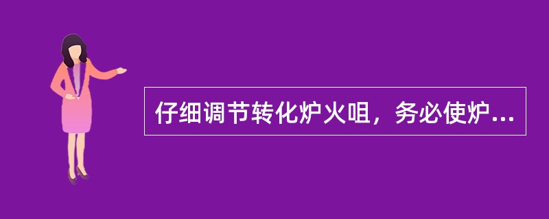 仔细调节转化炉火咀，务必使炉膛温度（），炉管颜色（），并作好（）。