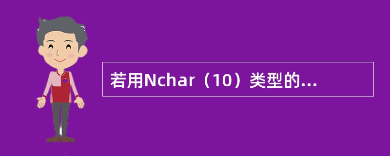 若用Nchar（10）类型的变量存放“中国”，则占用的字节数为（）