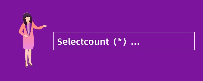 Selectcount（*）from employee语句得到的结果是（）。