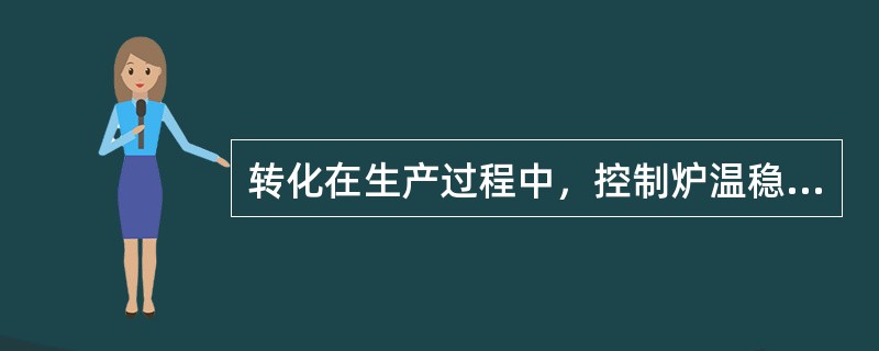 转化在生产过程中，控制炉温稳定是非常重要的，（）与炉温控制好坏无关