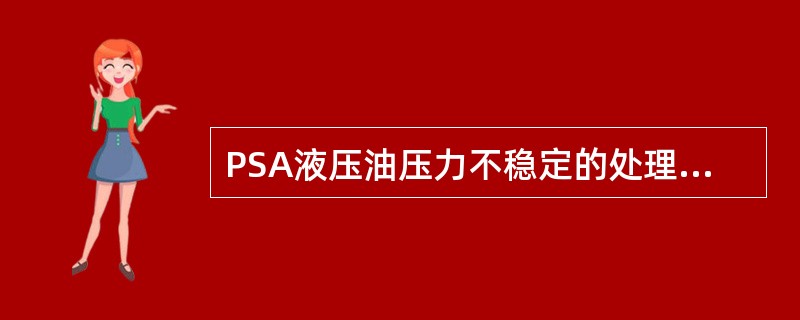 PSA液压油压力不稳定的处理方法有（）