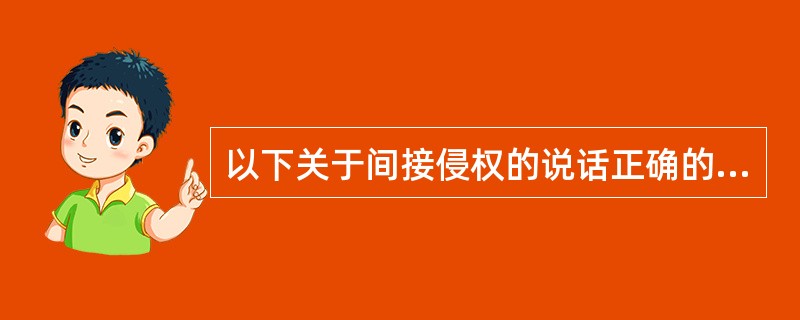 以下关于间接侵权的说话正确的是（）。