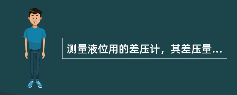 测量液位用的差压计，其差压量程由介质密度和封液高度决定。