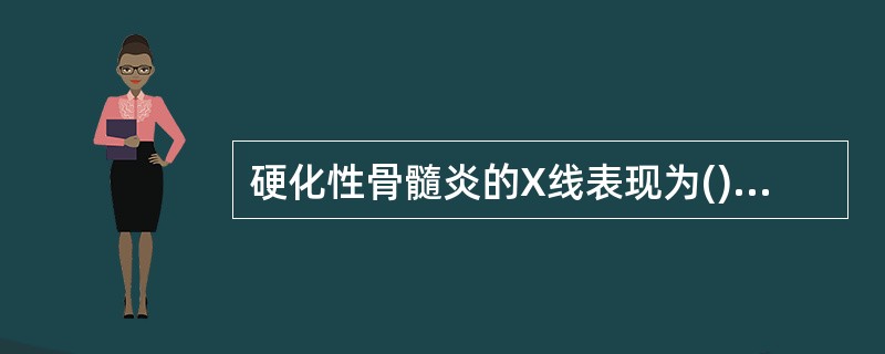 硬化性骨髓炎的X线表现为()局限性骨脓肿的X线表现为()密质骨结核的X线表现为(