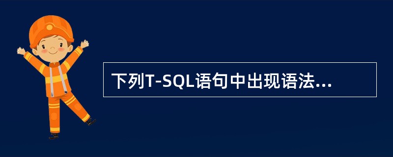 下列T-SQL语句中出现语法错误的是（）。