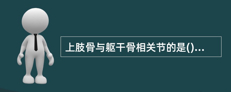 上肢骨与躯干骨相关节的是()关节囊内有韧带的关节是()有盂唇的关节是()与足内翻