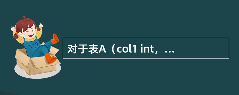 对于表A（col1 int，col2 char（1）），表B（col1 int，