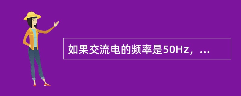 如果交流电的频率是50Hz，则该电流的方向每秒改变IOO次。