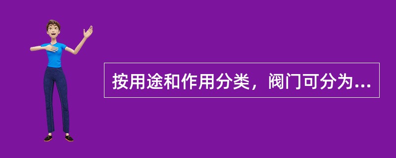 按用途和作用分类，阀门可分为：截断阀、止回阀、分配阀、调节阀、安全阀。