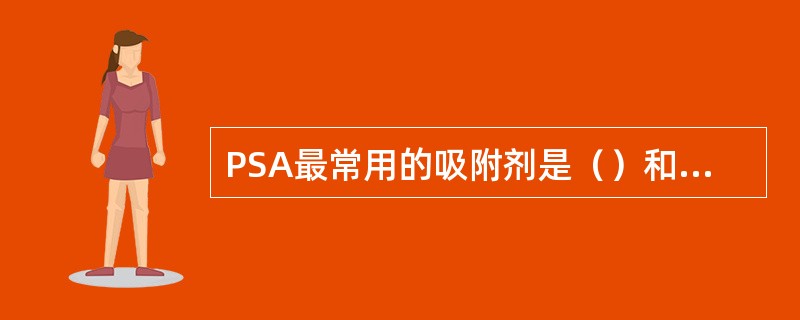 PSA最常用的吸附剂是（）和（）。