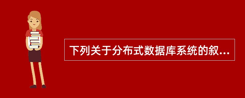 下列关于分布式数据库系统的叙述中，哪一条是不正确的（）