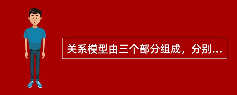 关系模型由三个部分组成，分别是（）、关系操作集合和关系的完整性。