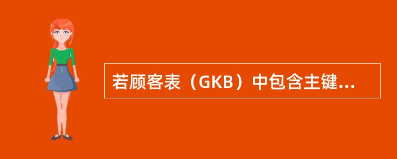 若顾客表（GKB）中包含主键（GKH），则执行语句UPDATE GKB SET