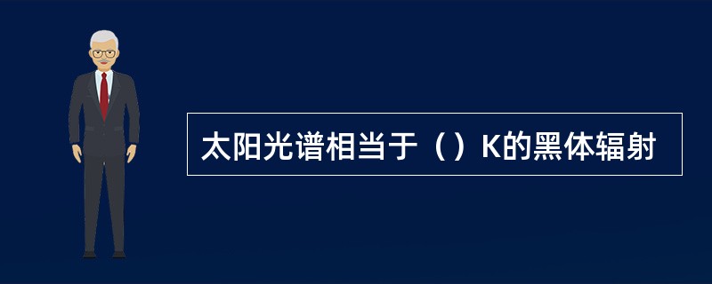 太阳光谱相当于（）K的黑体辐射