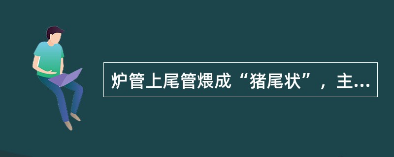 炉管上尾管煨成“猪尾状”，主要目的是补偿炉管与集合管受热后的（）。