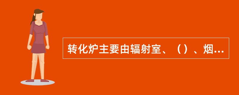 转化炉主要由辐射室、（）、烟囱三部分组成。