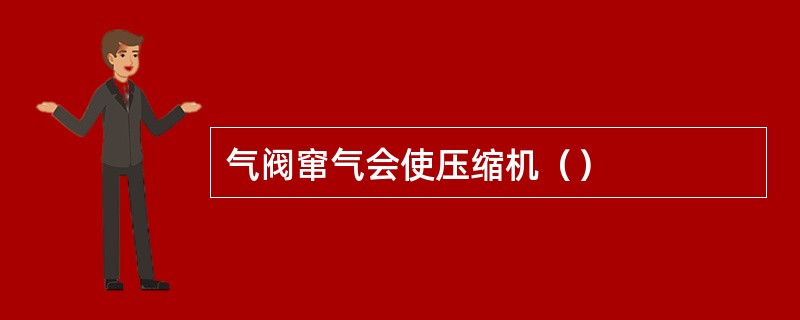 气阀窜气会使压缩机（）