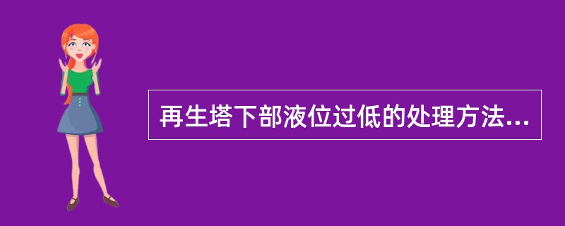 再生塔下部液位过低的处理方法是（）