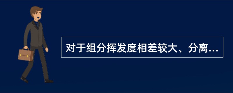 对于组分挥发度相差较大、分离要求不高的场合，可采用平衡蒸馏或简单蒸馏。