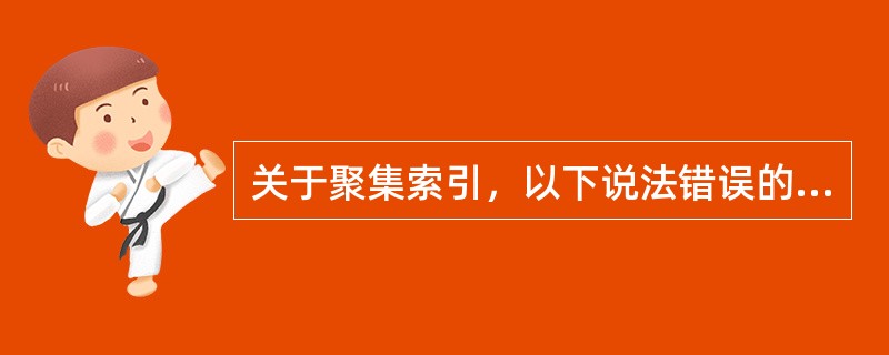 关于聚集索引，以下说法错误的有（）