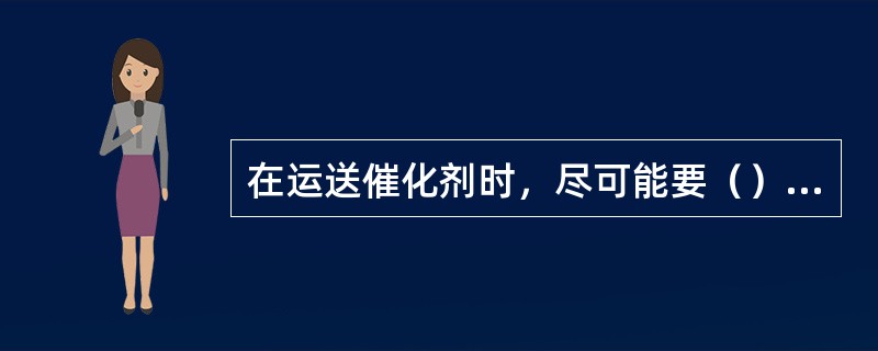 在运送催化剂时，尽可能要（），严禁催化剂桶在地上滚动。