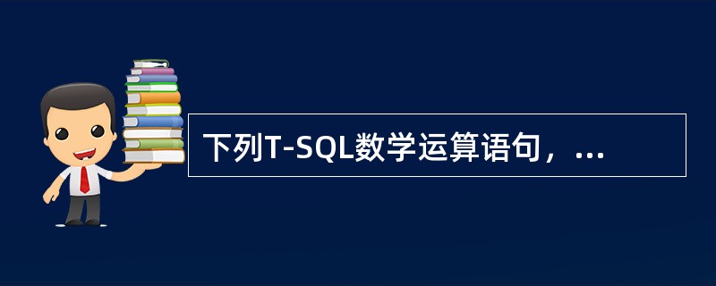 下列T-SQL数学运算语句，与SELECT2*5执行结果相同的是（）