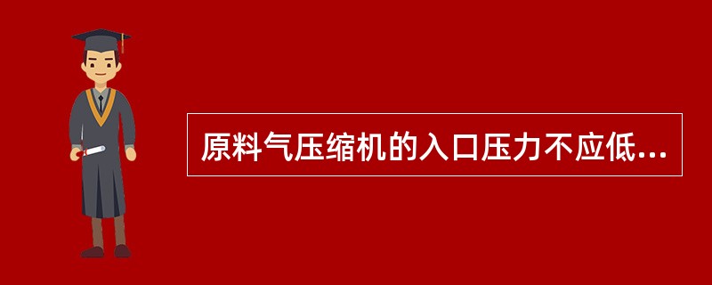 原料气压缩机的入口压力不应低于（）MPa。