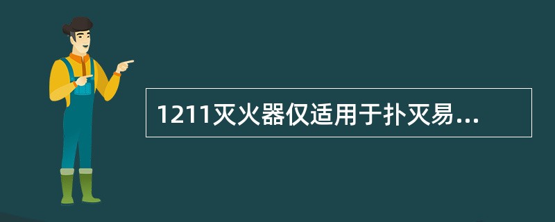 1211灭火器仅适用于扑灭易燃、可燃气体或液体，不适用于扑灭一般易燃固体物质的火