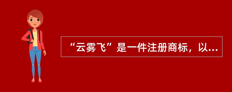 “云雾飞”是一件注册商标，以下诸选项中，属于商标所有人“使用”商标的方式的有（）