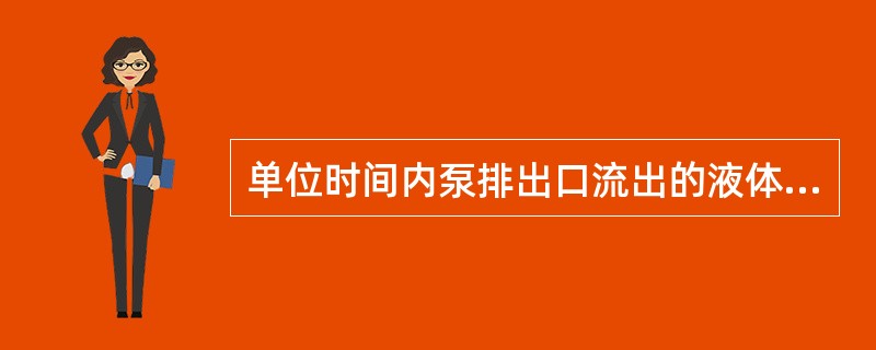 单位时间内泵排出口流出的液体从泵中取得的能量称为（）。