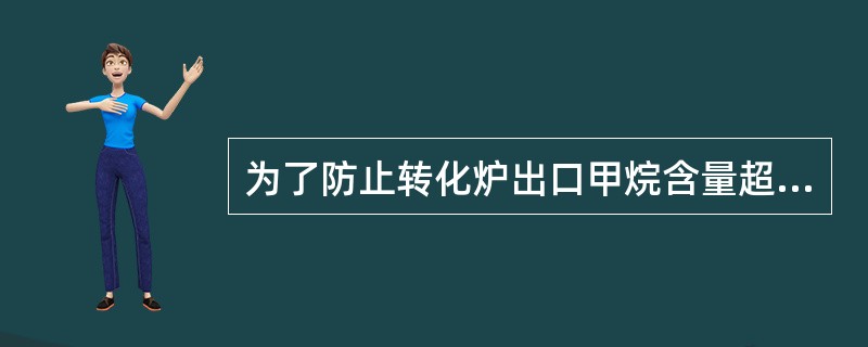 为了防止转化炉出口甲烷含量超标，降量时应（）