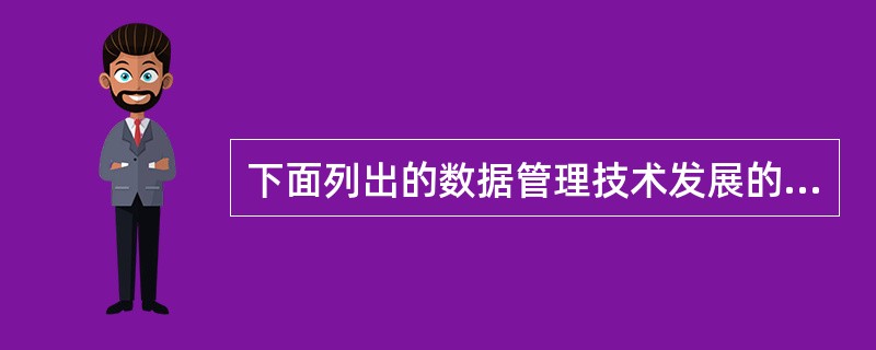 下面列出的数据管理技术发展的阶段中，（）阶段没有专门的软件对数据进行管理。