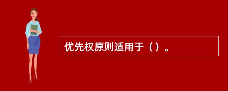 优先权原则适用于（）。