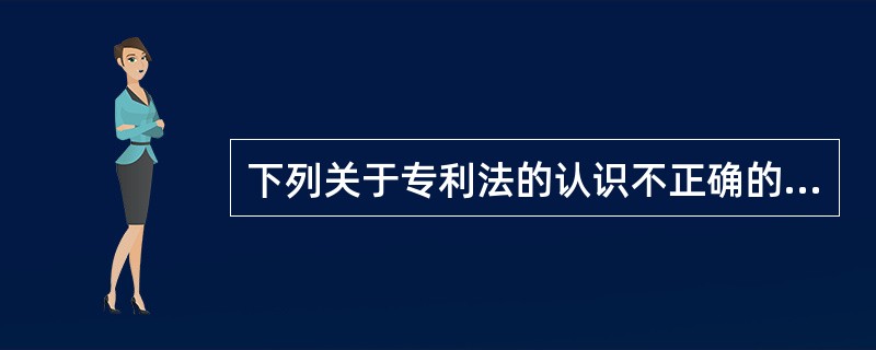 下列关于专利法的认识不正确的是（）。