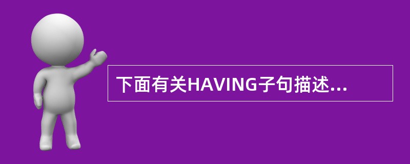 下面有关HAVING子句描述错误的是（）