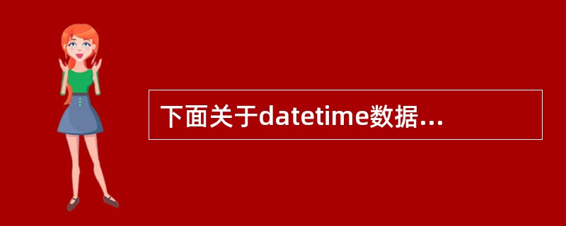 下面关于datetime数据类型描述不正确的是（）