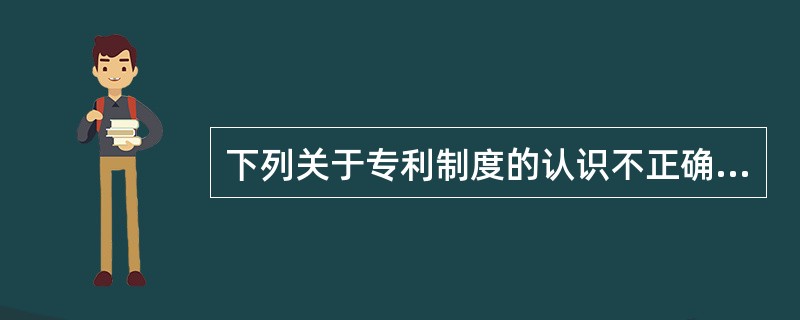 下列关于专利制度的认识不正确的是（）。