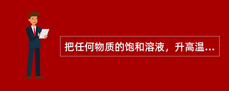 把任何物质的饱和溶液，升高温度即成不饱和溶液了。