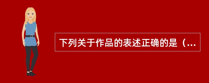 下列关于作品的表述正确的是（）。