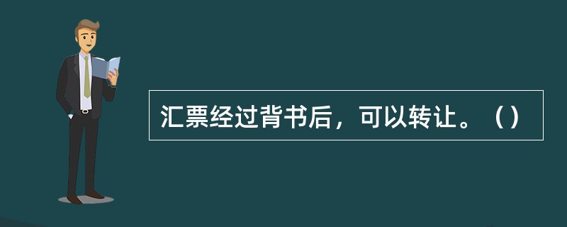 汇票经过背书后，可以转让。（）