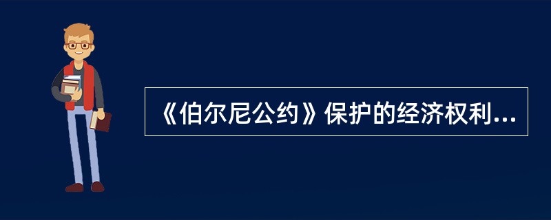 《伯尔尼公约》保护的经济权利包括（）。