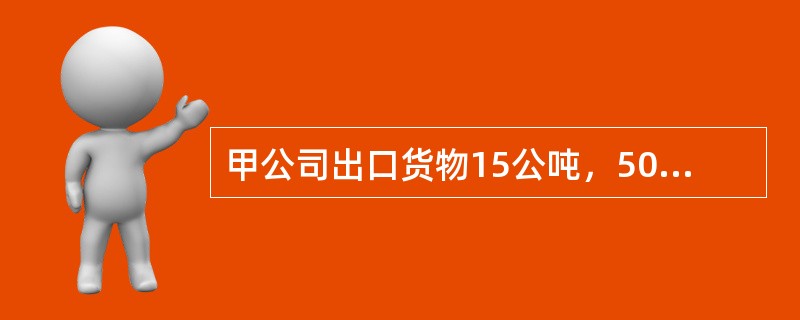 甲公司出口货物15公吨，500箱装，每箱毛重40公斤，体积20厘米×30厘米×4